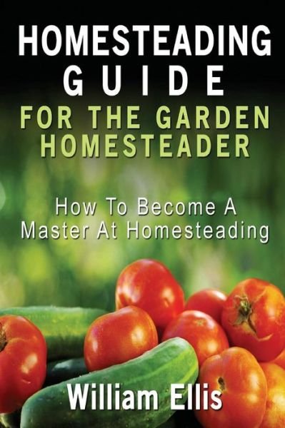 Cover for William Ellis · Homesteading Guide for the Garden Homesteader: How to Become a Master at Homesteading (Paperback Book) (2013)
