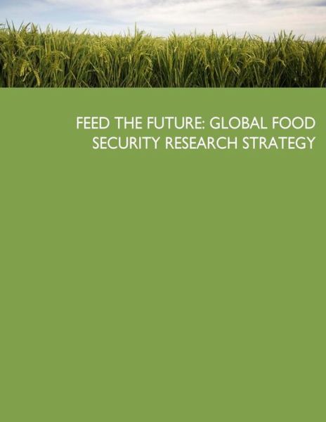 Cover for United States Government · Feed the Future: Global Food Security Research Strategy (Taschenbuch) (2015)