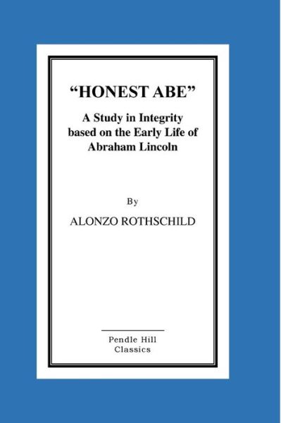 Honest Abe: a Study in Integrity Based on the Early Life of Abraham Lincoln - Alonzo Rothschild - Books - Createspace - 9781516899647 - August 24, 2015