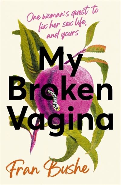 Cover for Fran Bushe · My Broken Vagina: One Woman's Quest to Fix Her Sex Life, and Yours (Hardcover Book) (2021)