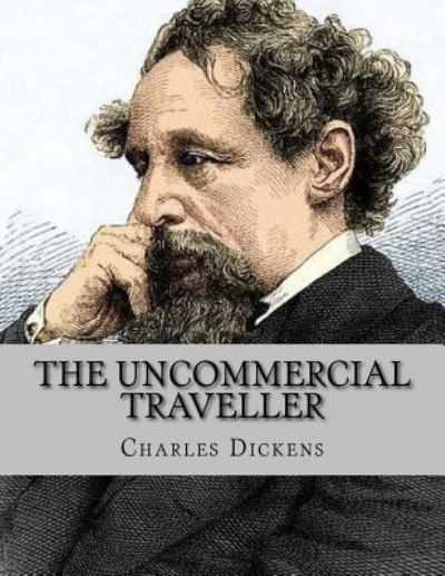 The Uncommercial Traveller - Charles Dickens - Books - Createspace Independent Publishing Platf - 9781530758647 - March 29, 2016