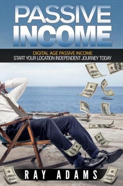 Cover for Ray Adams · Passive Income : Digital Age Passive Income : Start Your Location Independent Journey Today (Paperback Book) (2016)