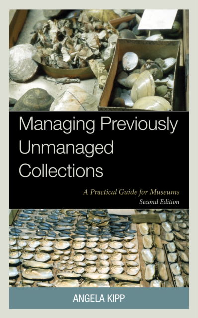 Managing Previously Unmanaged Collections: A Practical Guide for Museums - Angela Kipp - Books - Bloomsbury Publishing Plc - 9781538190647 - December 19, 2024