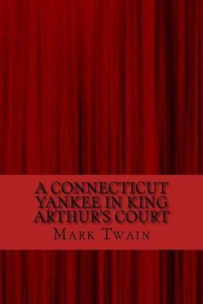 A Connecticut Yankee in King Arthur's Court - Mark Twain - Boeken - Createspace Independent Publishing Platf - 9781547109647 - 2 juni 2017