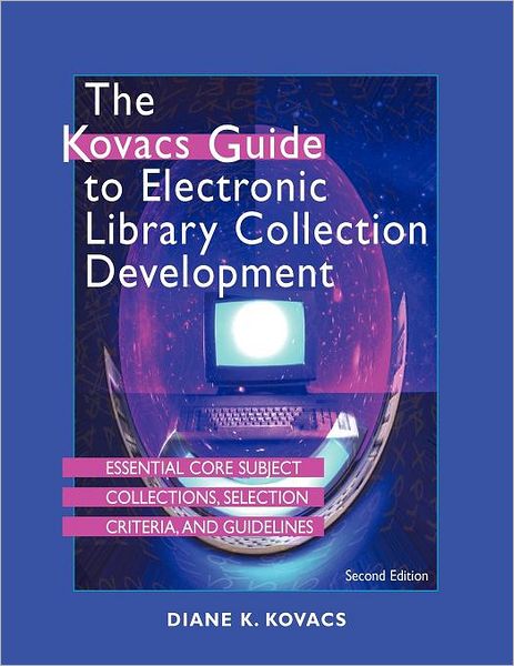 The Kovacs Guide to Electronic Library Collection Development: Essential Core Subject Collections, Selection Criteria, and Guidelines - Diane K. Kovacs - Books - Neal-Schuman Publishers Inc - 9781555706647 - September 30, 2009