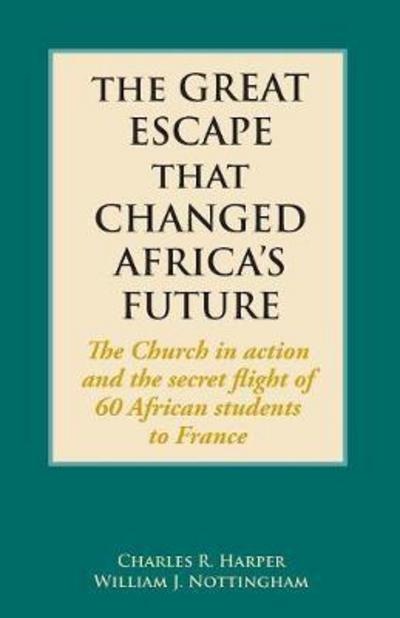 Cover for Charles Harper · The Great Escape That Changed Africa's Future: The Church in Action and the Secret Flight of 60 African Students to France (Paperback Book) (2017)