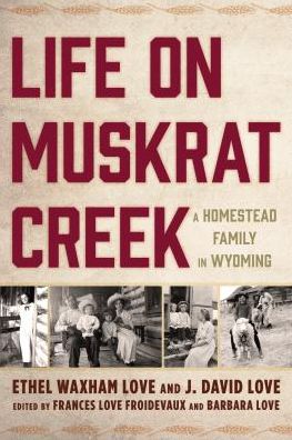 Cover for Ethel Waxham Love · Life on Muskrat Creek: A Homestead Family in Wyoming (Hardcover Book) (2018)