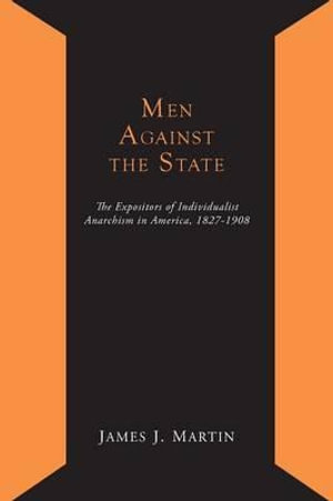 Cover for James Joseph Martin · Men Against the State; The Expositors of Individualist Anarchism in America 1827-1908 (Paperback Book) (2014)