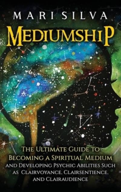 Cover for Mari Silva · Mediumship: The Ultimate Guide to Becoming a Spiritual Medium and Developing Psychic Abilities Such as Clairvoyance, Clairsentience, and Clairaudience (Hardcover Book) (2021)