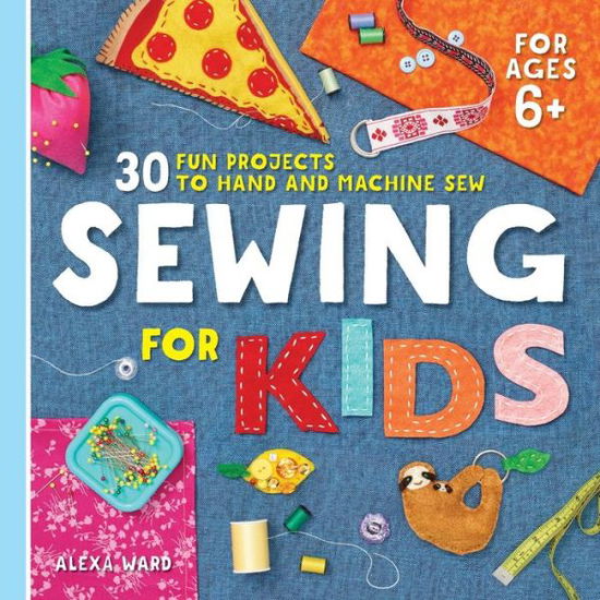 Sewing For Kids: 30 Fun Projects to Hand and Machine Sew - Alexa Ward - Books - Callisto Publishing - 9781641526647 - December 24, 2019