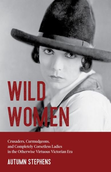 Cover for Autumn Stephens · Wild Women: Crusaders, Curmudgeons, and Completely Corsetless Ladies in the Otherwise Virtuous Victorian Era (Feminist gift) (Taschenbuch) (2020)