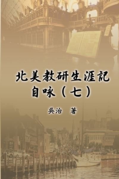 Cover for Chih Wu · &amp;#21271; &amp;#32654; &amp;#25945; &amp;#30740; &amp;#29983; &amp;#28079; &amp;#35352; &amp;#33258; &amp;#21647; &amp;#65288; &amp;#19971; &amp;#65289; : My Teaching and Research Career at U.S. Naval Academy and the Johns Hopkins University (Part Seven) (Paperback Book) (2016)