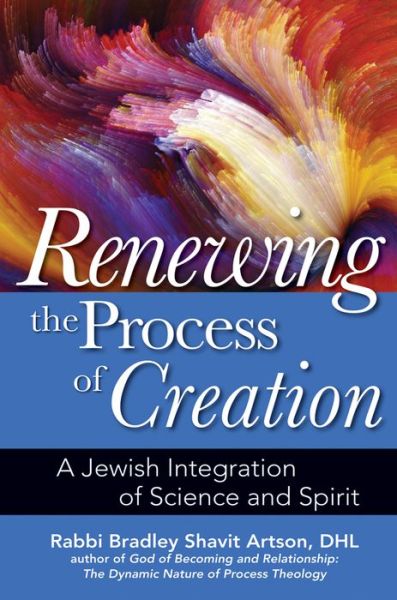 Cover for Rabbi Bradley Shavit Artson · Renewing the Process of Creation: A Jewish Integration of Science and Spirit (Paperback Book) (2015)