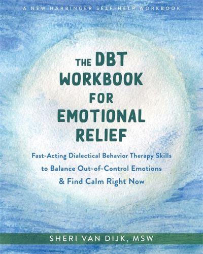 The DBT Workbook for Emotional Relief: Fast-Acting Dialectical Behavior Therapy Skills to Balance Out-of-Control Emotions and Find Calm Right Now - Sheri Van Dijk - Książki - New Harbinger Publications - 9781684039647 - 25 sierpnia 2022