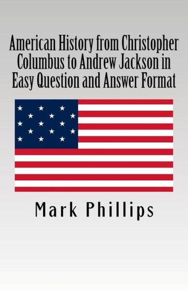 American History from Christopher Columbus to Andrew Jackson in Easy Question and Answer Format - Mark Phillips - Books - Createspace Independent Publishing Platf - 9781721675647 - June 24, 2018