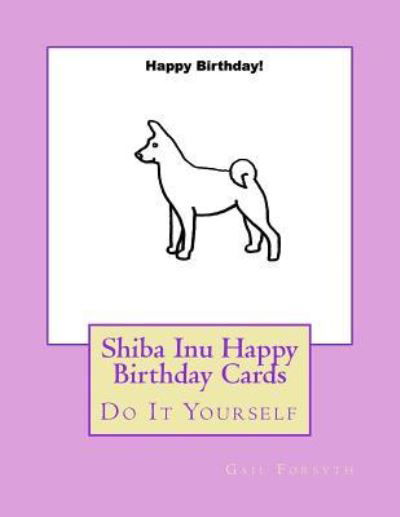 Shiba Inu Happy Birthday Cards - Gail Forsyth - Kirjat - Createspace Independent Publishing Platf - 9781725101647 - perjantai 7. syyskuuta 2018
