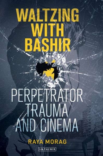 Cover for Raya Morag · Waltzing with Bashir: Perpetrator Trauma and Cinema - International Library of the Moving Image (Hardcover Book) (2013)