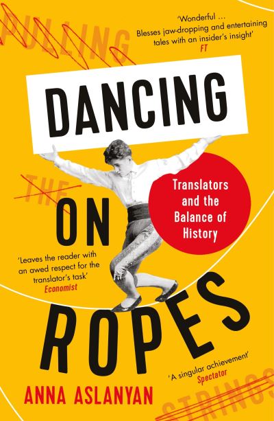 Dancing on Ropes: Translators and the Balance of History - Anna Aslanyan - Books - Profile Books Ltd - 9781788162647 - May 5, 2022