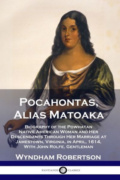 Pocahontas, Alias Matoaka: Biography of the Powhatan Native American Woman and Her Descendants Through Her Marriage at Jamestown, Virginia, in April, 1614, With John Rolfe, Gentleman - Wyndham Robertson - Bücher - Pantianos Classics - 9781789871647 - 13. Dezember 1901