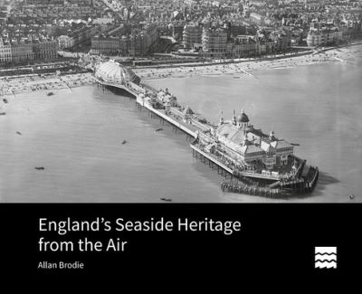 Cover for Brodie, Allan (Visiting Fellow, Bournemouth University) · England's Seaside Heritage from the Air (Hardcover Book) (2021)