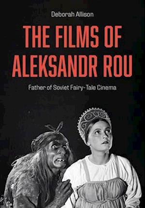 Cover for Allison, Deborah (University of East Anglia.) · The Films of Aleksandr Rou: Father of Soviet Fairy-Tale Cinema (Hardcover Book) (2025)