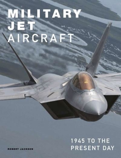 Military Jet Aircraft: 1945 to the Present Day - Robert Jackson - Livros - Amber Books Ltd - 9781838863647 - 14 de maio de 2024
