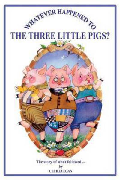 Whatever Happened to the Three Little Pigs? - Cecilia Egan - Books - Quillpen Pty Ltd T/A Leaves of Gold Pres - 9781925110647 - May 1, 2015