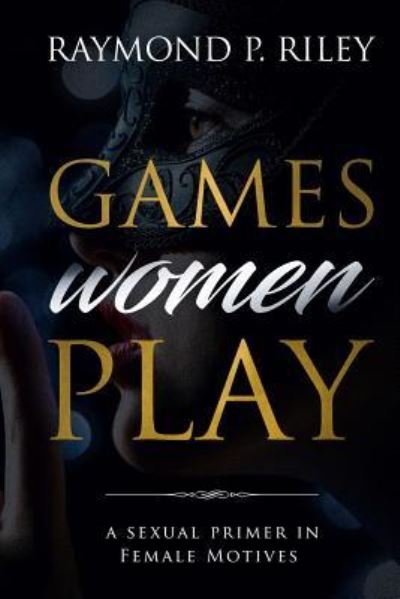 Cover for Riley P Raymond · Games Women Play: A Sexual Primer in Female Motives (Paperback Book) (2018)