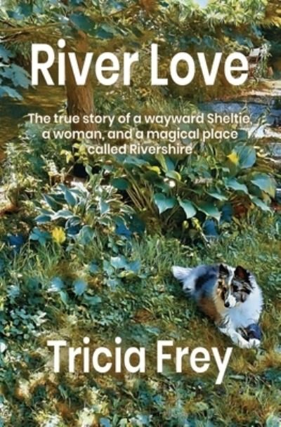 Cover for Tricia Frey · River Love: The True Story of a Wayward Sheltie, a Woman, and a Magical Place Called Rivershire (Paperback Book) (2020)