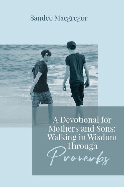 Cover for Sandee G MacGregor · A Devotional for Mothers and Sons: Walking in Wisdom Through Proverbs (Paperback Book) (2022)