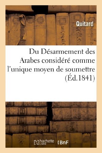 Du Desarmement Des Arabes Considere Comme l'Unique Moyen de Soumettre, de Coloniser: Et de Civiliser l'Algerie - Litterature - Quitard - Boeken - Hachette Livre - BNF - 9782011773647 - 1 juli 2013