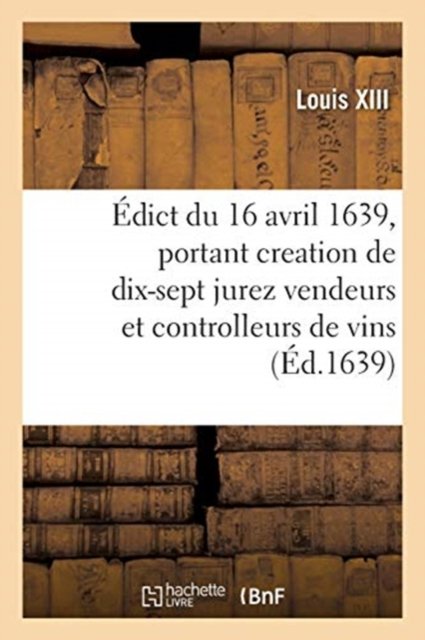 Cover for Louis XIII · Edict Du Roy Du 16 Avril 1639, Portant Creation de 17 Jurez Vendeurs Et Controlleurs de Vins (Pocketbok) (2019)