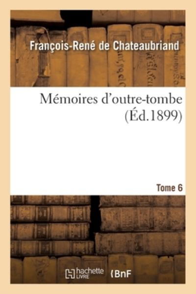 Memoires d'Outre-Tombe. Tome 6 - François-René De Chateaubriand - Books - Hachette Livre - BNF - 9782329519647 - December 1, 2020
