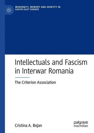 Cover for Cristina A. Bejan · Intellectuals and Fascism in Interwar Romania: The Criterion Association - Modernity, Memory and Identity in South-East Europe (Hardcover Book) [1st ed. 2019 edition] (2019)