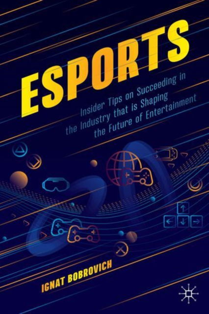 Cover for Ignat Bobrovich · Esports: Insider Tips on Succeeding in the Industry That is Shaping the Future of Entertainment (N/A) [1st ed. 2024 edition] (2024)