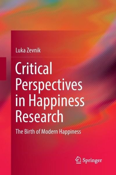 Cover for Luka Zevnik · Critical Perspectives in Happiness Research: The Birth of Modern Happiness (Taschenbuch) [Softcover reprint of the original 1st ed. 2014 edition] (2016)