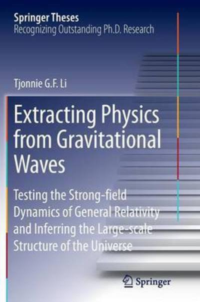 Cover for Tjonnie G. F. Li · Extracting Physics from Gravitational Waves: Testing the Strong-field Dynamics of General Relativity and Inferring the Large-scale Structure of the Universe - Springer Theses (Paperback Book) [Softcover reprint of the original 1st ed. 2015 edition] (2016)