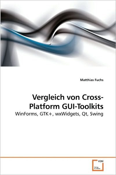 Cover for Matthias Fuchs · Vergleich Von Cross-platform Gui-toolkits: Winforms, Gtk+, Wxwidgets, Qt, Swing (Taschenbuch) [German edition] (2010)