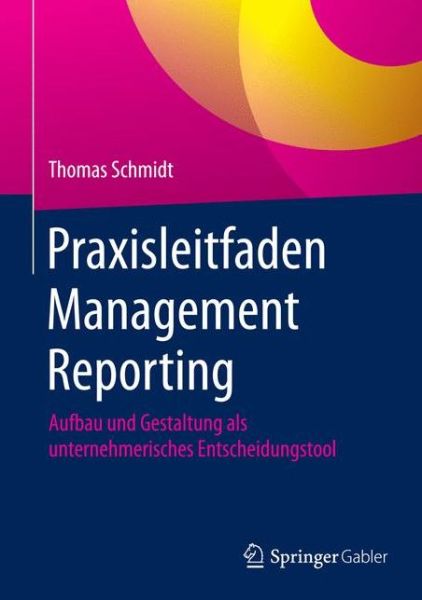 Cover for Thomas Schmidt · Praxisleitfaden Management Reporting: Aufbau und Gestaltung als unternehmerisches Entscheidungstool (Hardcover Book) (2016)