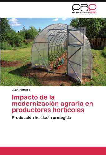 Cover for Juan Romero · Impacto De La Modernización Agraria en Productores Hortícolas: Producción Hortícola Protegida (Paperback Book) [Spanish edition] (2012)