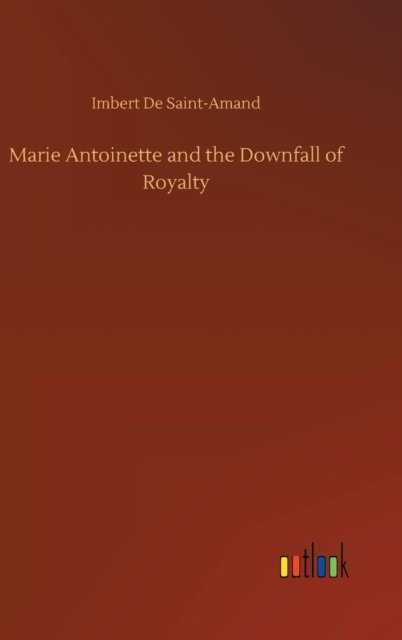 Cover for Imbert de Saint-Amand · Marie Antoinette and the Downfall of Royalty (Hardcover Book) (2018)