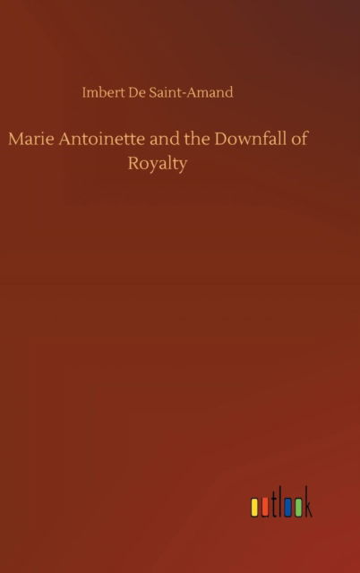 Cover for Imbert de Saint-Amand · Marie Antoinette and the Downfall of Royalty (Hardcover Book) (2018)