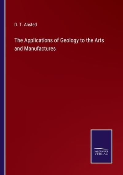Cover for D T Ansted · The Applications of Geology to the Arts and Manufactures (Pocketbok) (2022)
