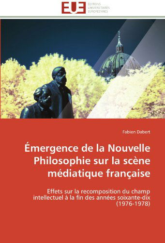 Cover for Fabien Dabert · Émergence De La Nouvelle Philosophie Sur La Scène Médiatique Française: Effets Sur La Recomposition Du Champ Intellectuel À La Fin Des Années Soixante-dix (1976-1978) (French Edition) (Paperback Book) [French edition] (2018)