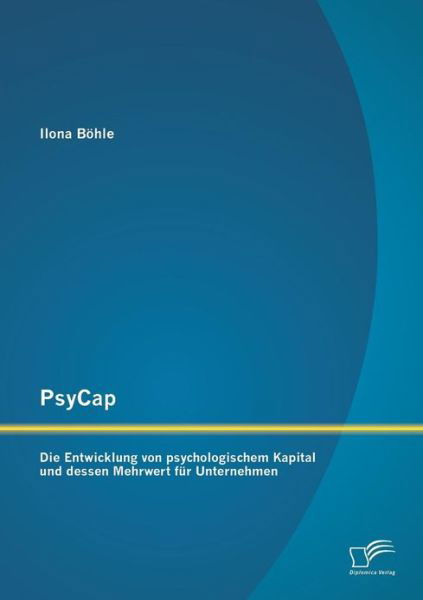 Psycap - Die Entwicklung Von Psychologischem Kapital Und Dessen Mehrwert Für Unternehmen - Ilona Böhle - Books - Diplomica Verlag GmbH - 9783842891647 - February 5, 2013