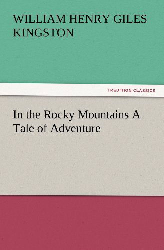 In the Rocky Mountains a Tale of Adventure (Tredition Classics) - William Henry Giles Kingston - Książki - tredition - 9783847234647 - 24 lutego 2012