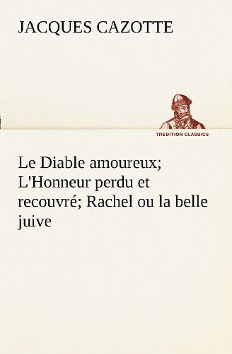 Cover for Jacques Cazotte · Le Diable Amoureux; L'honneur Perdu et Recouvré; Rachel Ou La Belle Juive (Tredition Classics) (French Edition) (Paperback Book) [French edition] (2012)