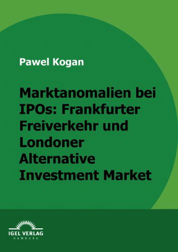 Marktanomalien Bei Ipos: Frankfurter Freiverkehr Und Londoner Alternative Investment Market - Pawel Kogan - Books - Igel Verlag Fachbuch - 9783868152647 - September 11, 2009