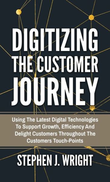 Cover for Stephen J Wright · Digitizing The Customer Journey: Using the Latest Digital Technologies to Support Growth, Efficiency and Delight Customers Throughout the Customer's Touchpoints (Hardcover Book) (2019)