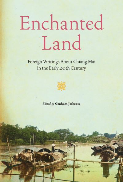 Cover for Graham Jefcoate · Enchanted Land: Foreign Writings About Chiang Mai in the Early 20th Century (Hardcover Book) (2023)